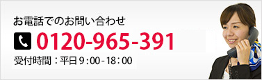 お電話でのお問い合わせ 0120-965-391 受付時間：平日9:00-18:00